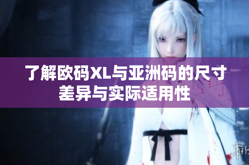 了解欧码XL与亚洲码的尺寸差异与实际适用性