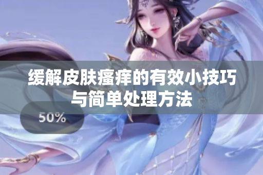 缓解皮肤瘙痒的有效小技巧与简单处理方法