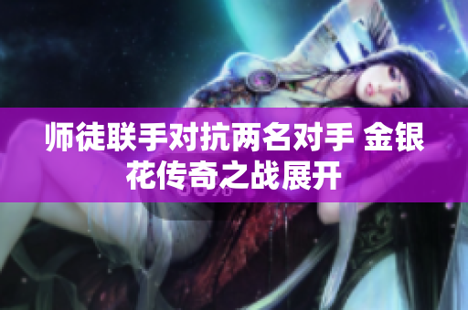 师徒联手对抗两名对手 金银花传奇之战展开