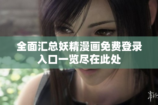 全面汇总妖精漫画免费登录入口一览尽在此处