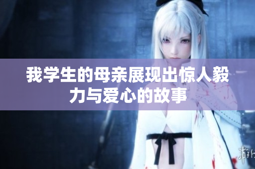 我学生的母亲展现出惊人毅力与爱心的故事