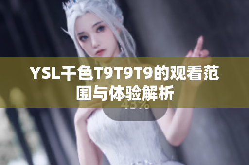 YSL千色T9T9T9的观看范围与体验解析