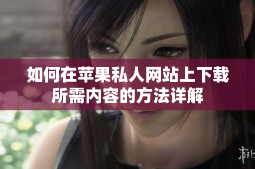 如何在苹果私人网站上下载所需内容的方法详解