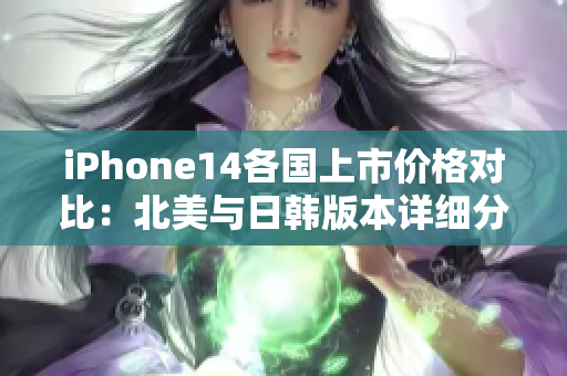 iPhone14各国上市价格对比：北美与日韩版本详细分析