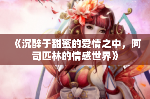 《沉醉于甜蜜的爱情之中，阿司匹林的情感世界》