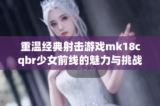 重温经典射击游戏mk18cqbr少女前线的魅力与挑战