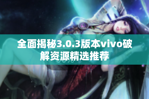 全面揭秘3.0.3版本vivo破解资源精选推荐