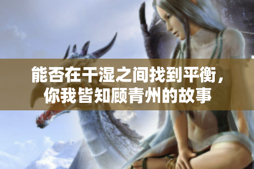 能否在干湿之间找到平衡，你我皆知顾青州的故事