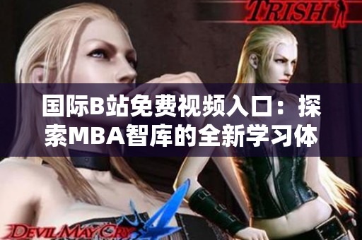 国际B站免费视频入口：探索MBA智库的全新学习体验