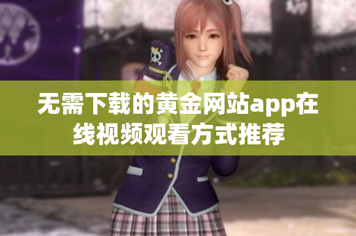 无需下载的黄金网站app在线视频观看方式推荐