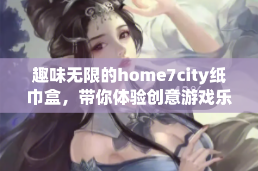 趣味无限的home7city纸巾盒，带你体验创意游戏乐趣！