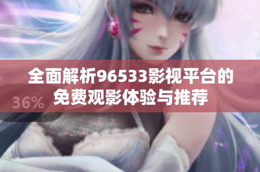 全面解析96533影视平台的免费观影体验与推荐
