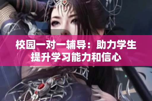 校园一对一辅导：助力学生提升学习能力和信心