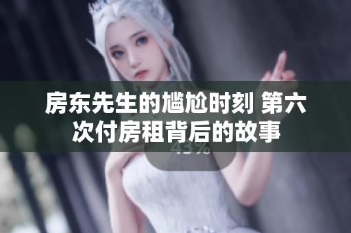 房东先生的尴尬时刻 第六次付房租背后的故事