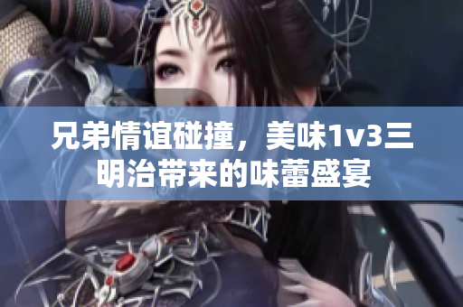 兄弟情谊碰撞，美味1v3三明治带来的味蕾盛宴