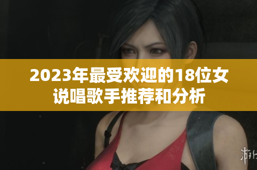 2023年最受欢迎的18位女说唱歌手推荐和分析