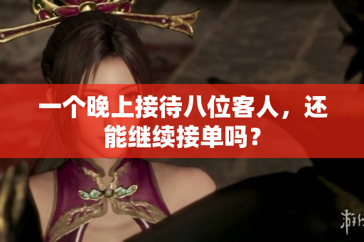 一个晚上接待八位客人，还能继续接单吗？