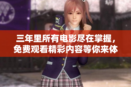 三年里所有电影尽在掌握，免费观看精彩内容等你来体验