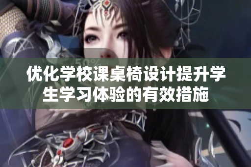 优化学校课桌椅设计提升学生学习体验的有效措施