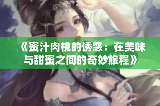 《蜜汁肉桃的诱惑：在美味与甜蜜之间的奇妙旅程》