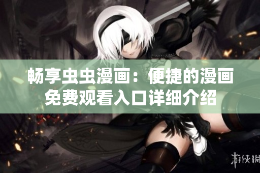 畅享虫虫漫画：便捷的漫画免费观看入口详细介绍