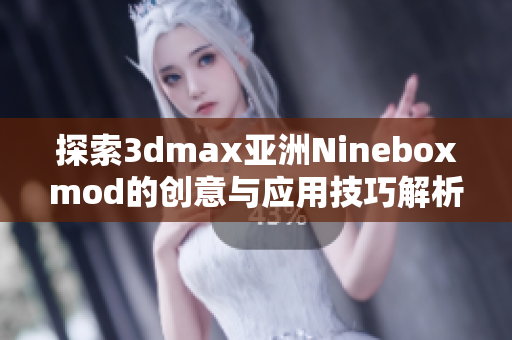 探索3dmax亚洲Nineboxmod的创意与应用技巧解析