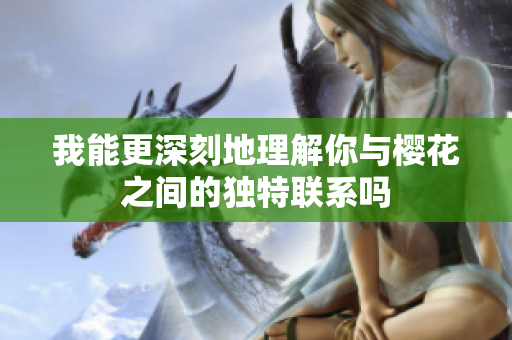 我能更深刻地理解你与樱花之间的独特联系吗