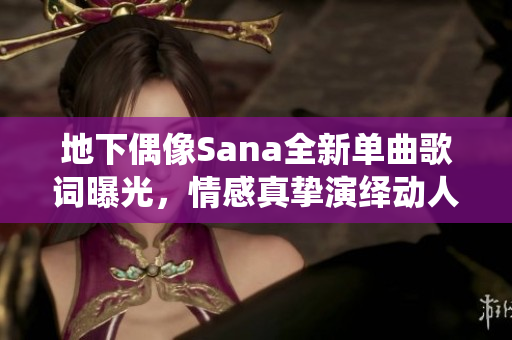 地下偶像Sana全新单曲歌词曝光，情感真挚演绎动人心声
