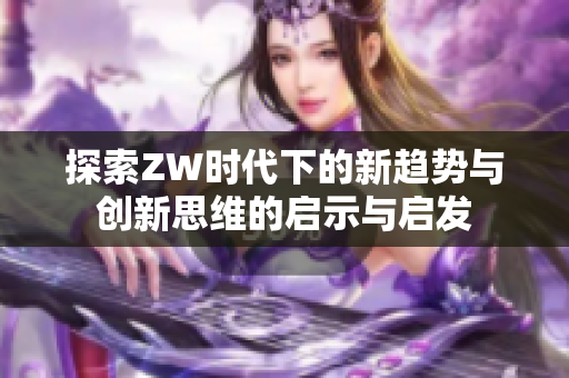 探索ZW时代下的新趋势与创新思维的启示与启发