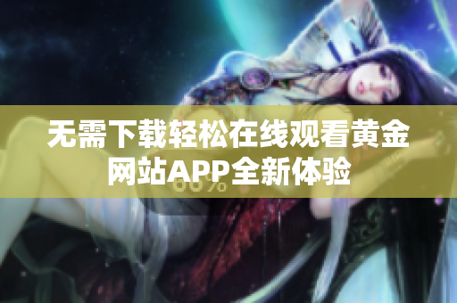 无需下载轻松在线观看黄金网站APP全新体验