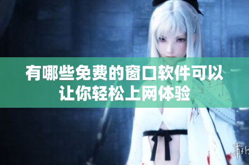 有哪些免费的窗口软件可以让你轻松上网体验