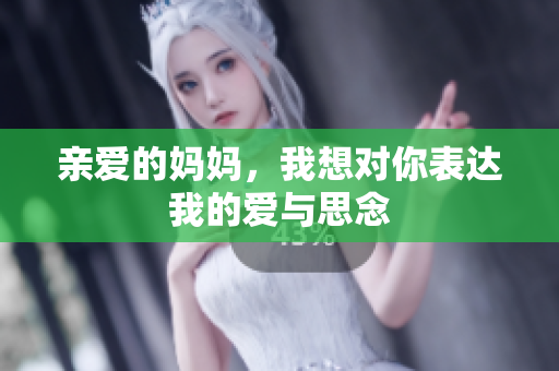 亲爱的妈妈，我想对你表达我的爱与思念