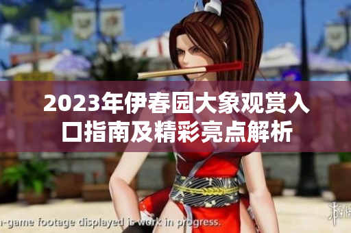 2023年伊春园大象观赏入口指南及精彩亮点解析