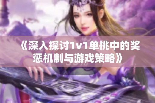 《深入探讨1v1单挑中的奖惩机制与游戏策略》