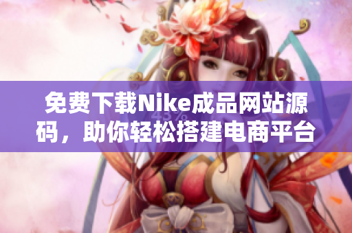免费下载Nike成品网站源码，助你轻松搭建电商平台