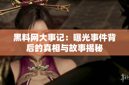 黑料网大事记：曝光事件背后的真相与故事揭秘