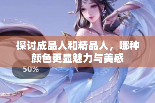 探讨成品人和精品人，哪种颜色更显魅力与美感