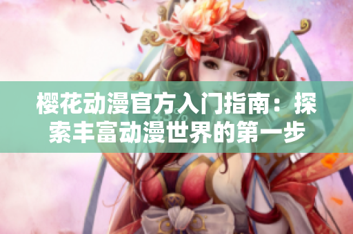 樱花动漫官方入门指南：探索丰富动漫世界的第一步