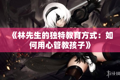 《林先生的独特教育方式：如何用心管教孩子》