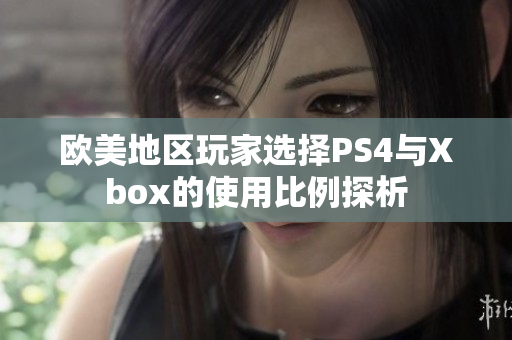 欧美地区玩家选择PS4与Xbox的使用比例探析