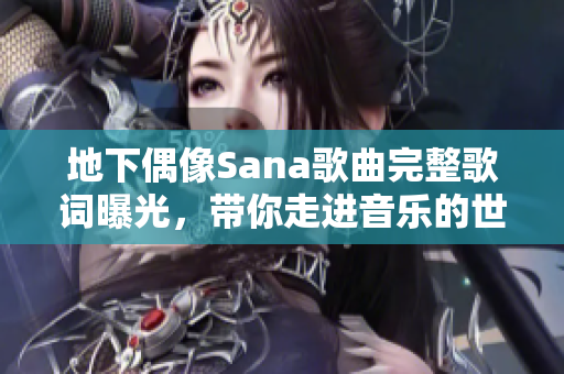 地下偶像Sana歌曲完整歌词曝光，带你走进音乐的世界