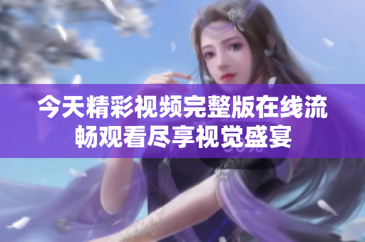 今天精彩视频完整版在线流畅观看尽享视觉盛宴