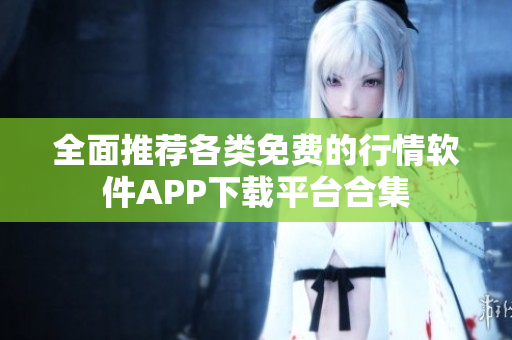 全面推荐各类免费的行情软件APP下载平台合集