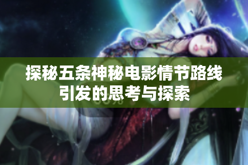 探秘五条神秘电影情节路线引发的思考与探索