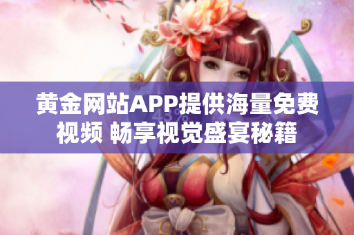 黄金网站APP提供海量免费视频 畅享视觉盛宴秘籍