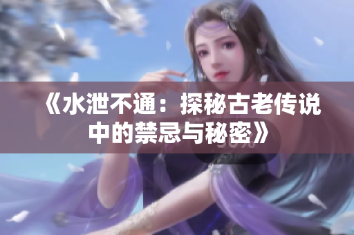 《水泄不通：探秘古老传说中的禁忌与秘密》