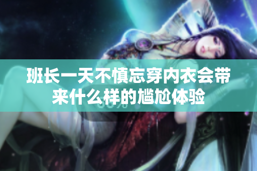 班长一天不慎忘穿内衣会带来什么样的尴尬体验