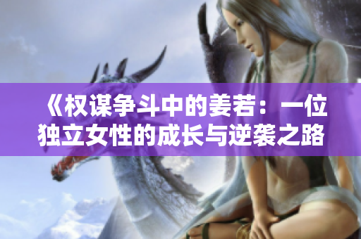 《权谋争斗中的姜若：一位独立女性的成长与逆袭之路》