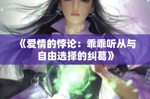 《爱情的悖论：乖乖听从与自由选择的纠葛》