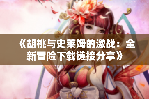《胡桃与史莱姆的激战：全新冒险下载链接分享》